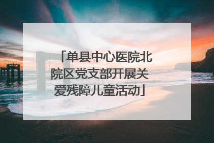 单县中心医院北院区党支部开展关爱残障儿童活动
