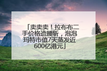 卖卖卖！拉布布二手价格遭腰斩，泡泡玛特市值7天蒸发近600亿港元