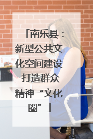 南乐县：新型公共文化空间建设 打造群众精神“文化圈”