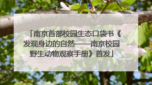 南京首部校园生态口袋书《发现身边的自然——南京校园野生动物观察手册》首发