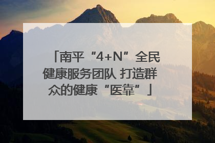 南平“4+N”全民健康服务团队 打造群众的健康“医靠”