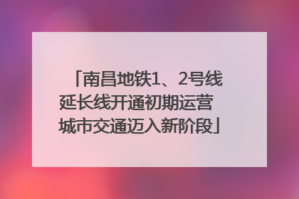 南昌地铁1、2号线延长线开通初期运营 城市交通迈入新阶段