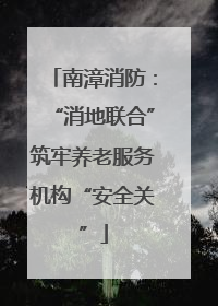 南漳消防：“消地联合”筑牢养老服务机构“安全关”