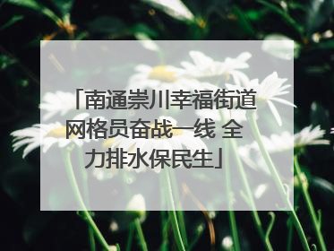 南通崇川幸福街道网格员奋战一线 全力排水保民生