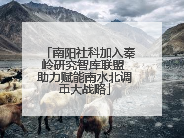 南阳社科加入秦岭研究智库联盟 助力赋能南水北调重大战略