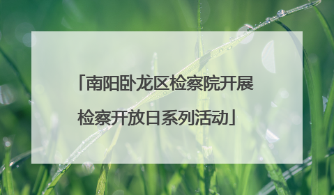 南阳卧龙区检察院开展检察开放日系列活动