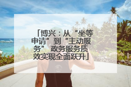 博兴：从“坐等申请”到“主动服务” 政务服务质效实现全面跃升