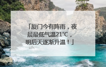 厦门今有阵雨，夜晨最低气温21℃，明后天逐渐升温！