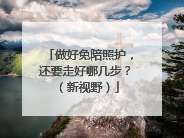 做好免陪照护，还要走好哪几步？（新视野）