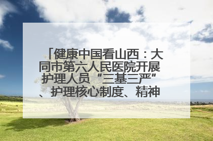 健康中国看山西：大同市第六人民医院开展护理人员“三基三严”、护理核心制度、精神科防暴技能培训