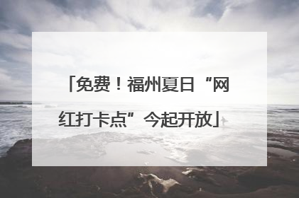 免费！福州夏日“网红打卡点”今起开放