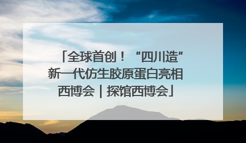 全球首创！“四川造”新一代仿生胶原蛋白亮相西博会｜探馆西博会