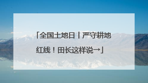 全国土地日丨严守耕地红线！田长这样说→
