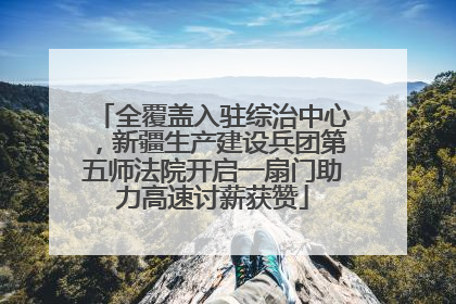 全覆盖入驻综治中心，新疆生产建设兵团第五师法院开启一扇门助力高速讨薪获赞
