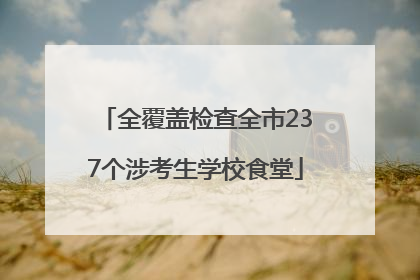 全覆盖检查全市237个涉考生学校食堂