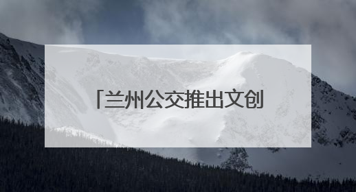 兰州公交推出文创主题巴士：全景式移动“博物馆”