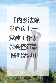 内乡法院举办庆七一党建工作表彰会暨红歌联唱活动