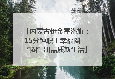 内蒙古伊金霍洛旗：15分钟职工幸福圈 “圈”出品质新生活