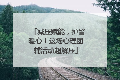 减压赋能，护警暖心！这场心理团辅活动超解压