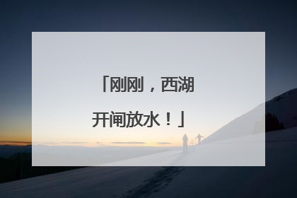 刚刚，西湖开闸放水！