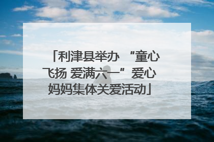 利津县举办 “童心飞扬 爱满六一”爱心妈妈集体关爱活动