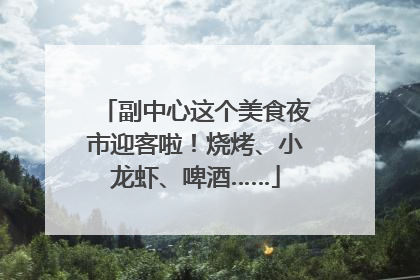 副中心这个美食夜市迎客啦！烧烤、小龙虾、啤酒……