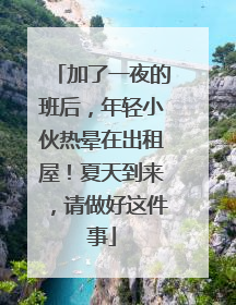 加了一夜的班后，年轻小伙热晕在出租屋！夏天到来，请做好这件事