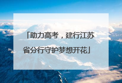 助力高考，建行江苏省分行守护梦想开花