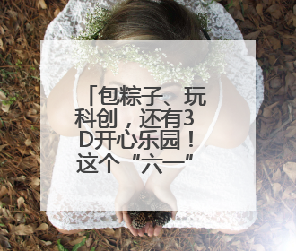 包粽子、玩科创，还有3D开心乐园！这个“六一”南京玄武很“哇塞”