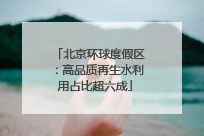 北京环球度假区：高品质再生水利用占比超六成