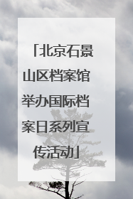 北京石景山区档案馆举办国际档案日系列宣传活动