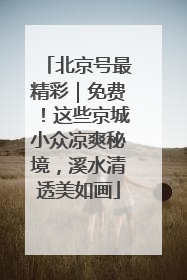 北京号最精彩｜免费！这些京城小众凉爽秘境，溪水清透美如画