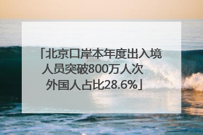 北京口岸本年度出入境人员突破800万人次 外国人占比28.6%