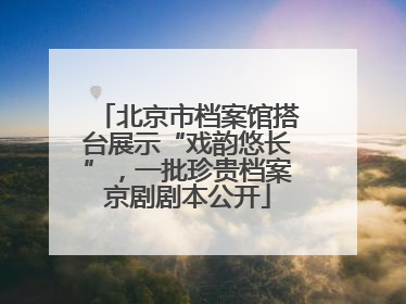 北京市档案馆搭台展示“戏韵悠长”，一批珍贵档案京剧剧本公开