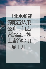 北京新能源配置结果公布，门店客流量、线上咨询量明显上升