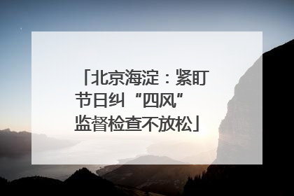 北京海淀：紧盯节日纠“四风” 监督检查不放松