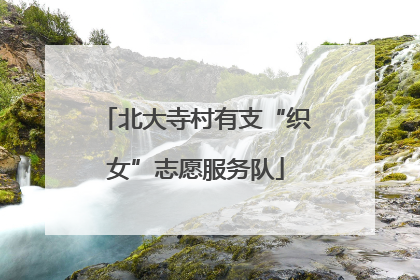 北大寺村有支“织女”志愿服务队