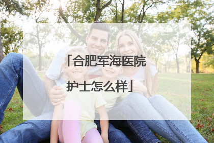合肥军海医院护士怎么样