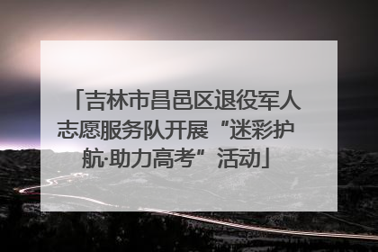 吉林市昌邑区退役军人志愿服务队开展“迷彩护航·助力高考”活动