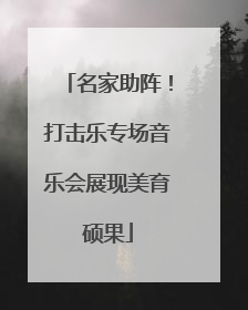 名家助阵！打击乐专场音乐会展现美育硕果