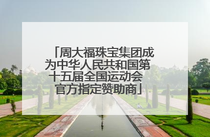 周大福珠宝集团成为中华人民共和国第十五届全国运动会 官方指定赞助商