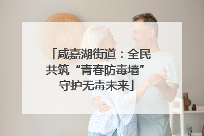 咸嘉湖街道：全民共筑“青春防毒墙” 守护无毒未来