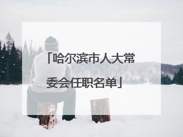 哈尔滨市人大常委会任职名单