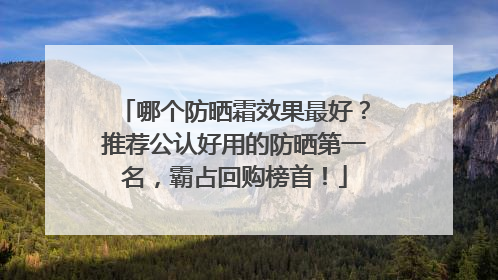 哪个防晒霜效果最好？推荐公认好用的防晒第一名，霸占回购榜首！