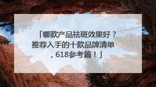 哪款产品祛斑效果好？推荐入手的十款品牌清单，618参考篇！
