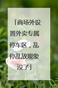 商场外设置外卖专属停车区，乱停乱放现象没了
