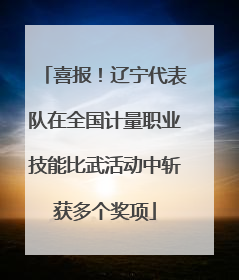 喜报！辽宁代表队在全国计量职业技能比武活动中斩获多个奖项