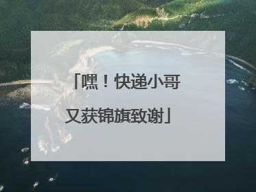 嘿！快递小哥又获锦旗致谢