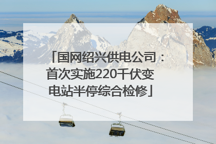 国网绍兴供电公司：首次实施220千伏变电站半停综合检修
