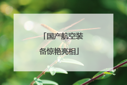 国产航空装备惊艳亮相